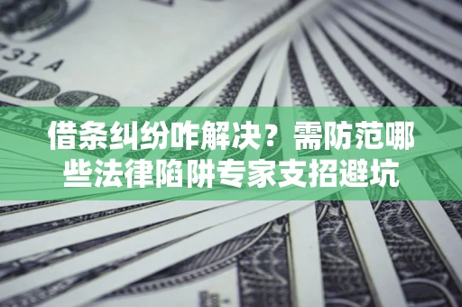 武汉借条纠纷咋解决？需防范哪些法律陷阱专家支招避坑