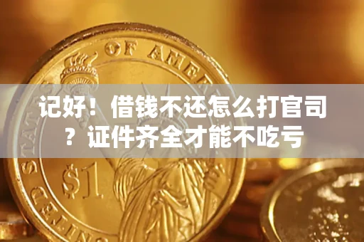 武汉记好！借钱不还怎么打官司？证件齐全才能不吃亏