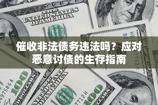 武汉催收非法债务违法吗？应对恶意讨债的生存指南