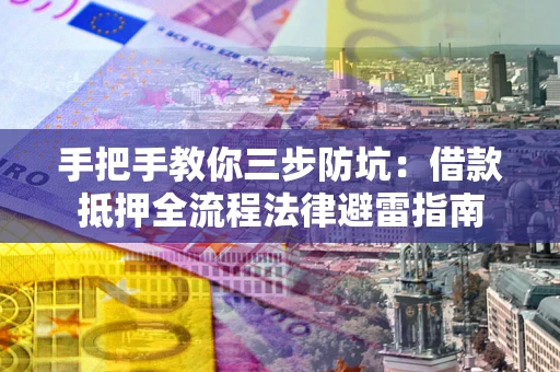 武汉手把手教你三步防坑：借款抵押全流程法律避雷指南