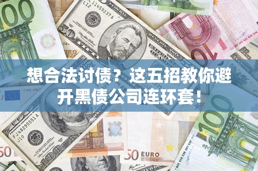 武汉想合法讨债？这五招教你避开黑债公司连环套！