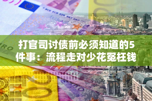 武汉打官司讨债前必须知道的5件事：流程走对少花冤枉钱