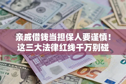 武汉亲戚借钱当担保人要谨慎！这三大法律红线千万别碰