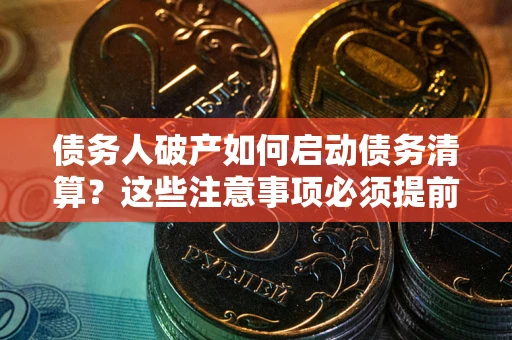 武汉债务人破产如何启动债务清算？这些注意事项必须提前知道