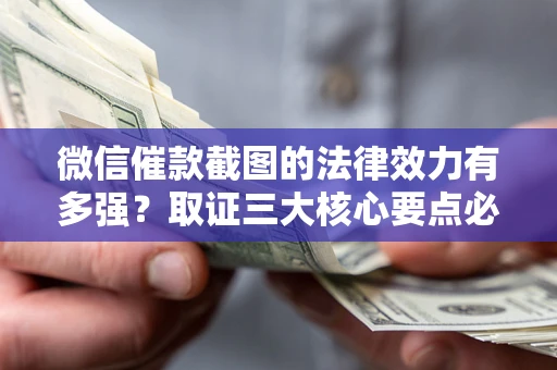 武汉微信催款截图的法律效力有多强？取证三大核心要点必须知道！
