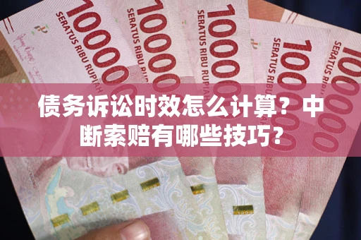 武汉债务诉讼时效怎么计算？中断索赔有哪些技巧？