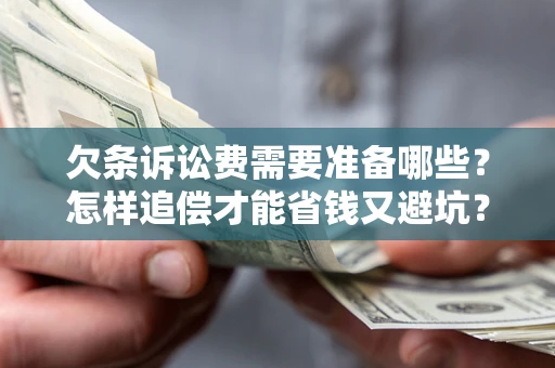 武汉欠条诉讼费需要准备哪些？怎样追偿才能省钱又避坑？