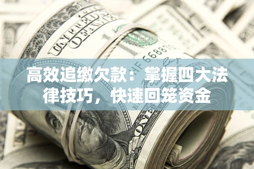武汉高效追缴欠款：掌握四大法律技巧，快速回笼资金
