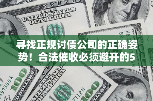 武汉寻找正规讨债公司的正确姿势！合法催收必须避开的5大雷区