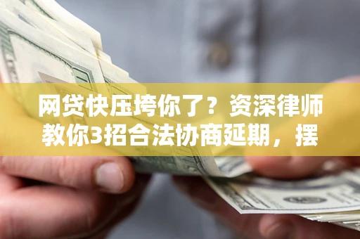 武汉网贷快压垮你了？资深律师教你3招合法协商延期，摆脱暴力催收！
