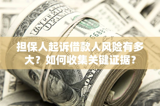 武汉担保人起诉借款人风险有多大？如何收集关键证据？