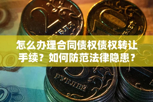 武汉怎么办理合同债权债权转让手续？如何防范法律隐患？