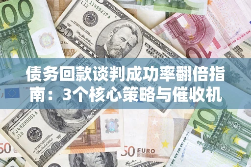 武汉债务回款谈判成功率翻倍指南：3个核心策略与催收机构避坑法则