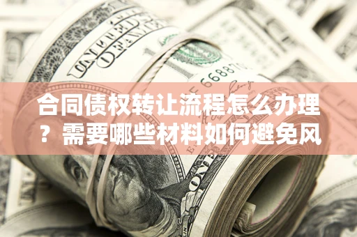 武汉合同债权转让流程怎么办理？需要哪些材料如何避免风险？
