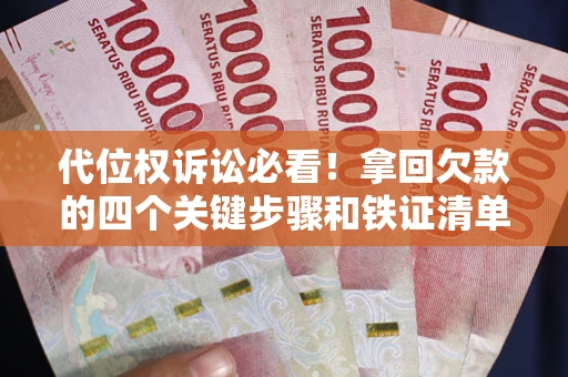 武汉代位权诉讼必看!拿回欠款的四个关键步骤和铁证清单 武汉代位权诉讼必看!拿回欠款的四个关键步骤和铁证清单