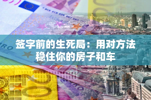 武汉签字前的生死局：用对方法稳住你的房子和车