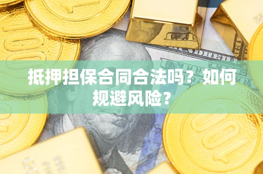 武汉抵押担保合同合法吗？如何规避风险？
