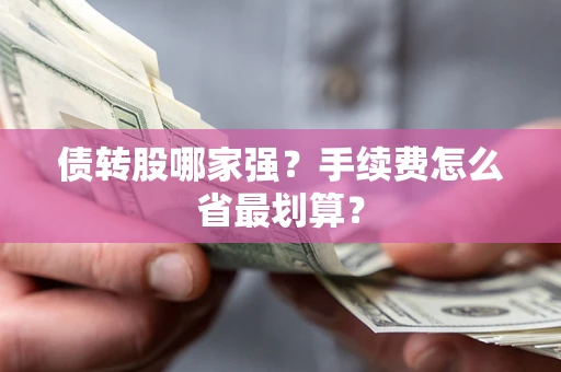 武汉债转股哪家强？手续费怎么省最划算？