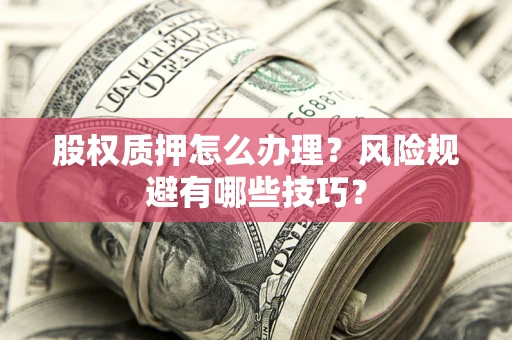 武汉股权质押怎么办理？风险规避有哪些技巧？