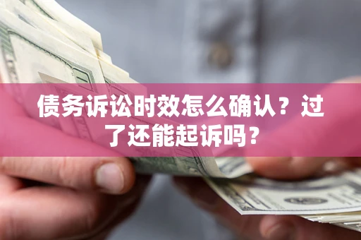 武汉债务诉讼时效怎么确认？过了还能起诉吗？