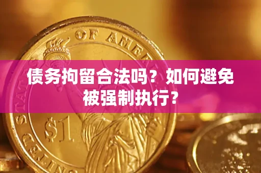 武汉债务拘留合法吗？如何避免被强制执行？