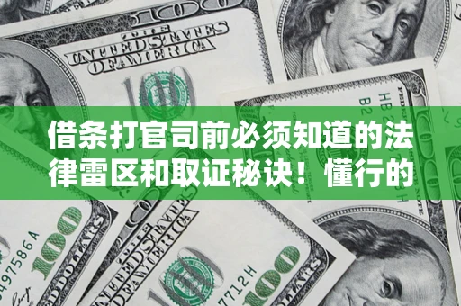 武汉借条打官司前必须知道的法律雷区和取证秘诀！懂行的人已经留好这些证据