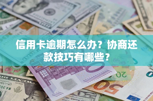 武汉信用卡逾期怎么办？协商还款技巧有哪些？
