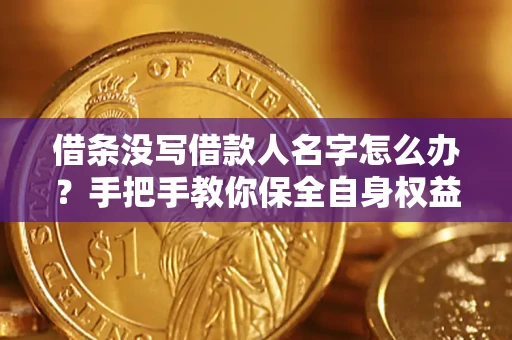 武汉借条没写借款人名字怎么办？手把手教你保全自身权益