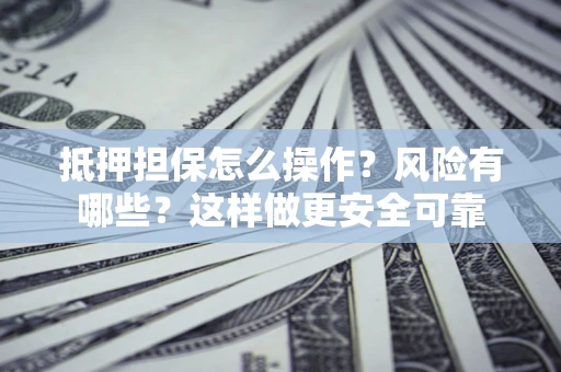 武汉抵押担保怎么操作？风险有哪些？这样做更安全可靠
