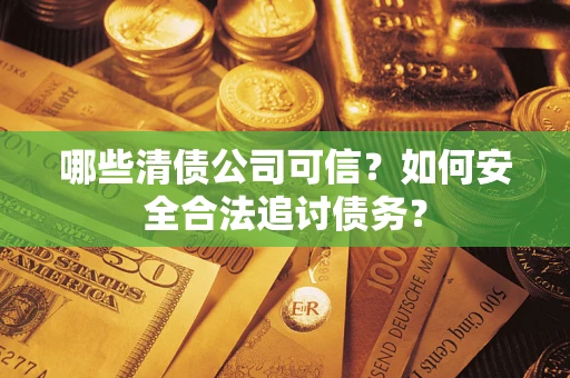 武汉哪些清债公司可信？如何安全合法追讨债务？