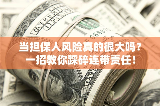 武汉当担保人风险真的很大吗？一招教你踩碎连带责任！