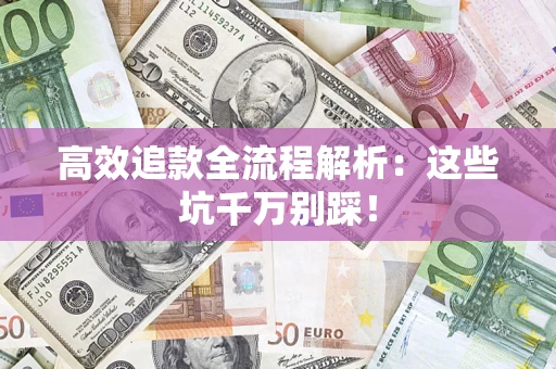 武汉高效追款全流程解析：这些坑千万别踩！
