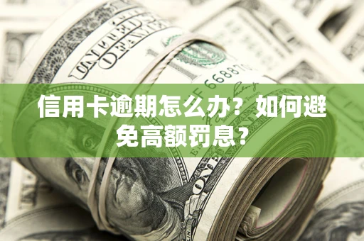 武汉信用卡逾期怎么办？如何避免高额罚息？