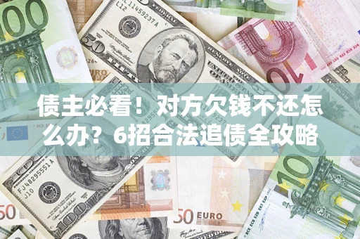 武汉债主必看！对方欠钱不还怎么办？6招合法追债全攻略