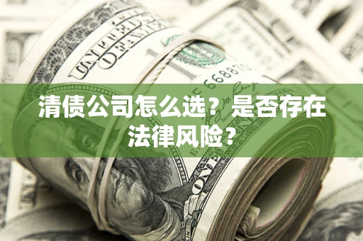 武汉清债公司怎么选？是否存在法律风险？