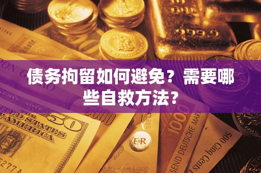 武汉债务拘留如何避免？需要哪些自救方法？