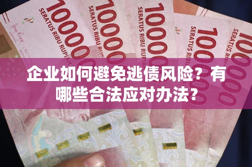 武汉企业如何避免逃债风险？有哪些合法应对办法？