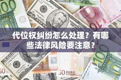 武汉代位权纠纷怎么处理？有哪些法律风险要注意？