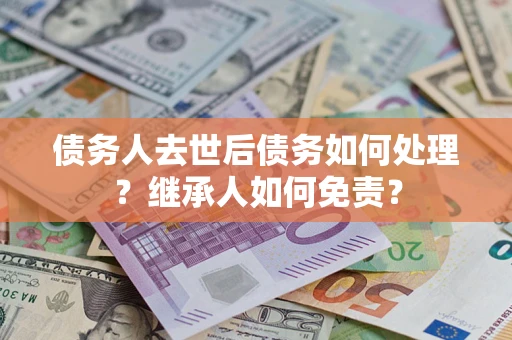 武汉债务人去世后债务如何处理？继承人如何免责？