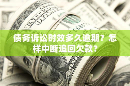 武汉债务诉讼时效多久逾期？怎样中断追回欠款？