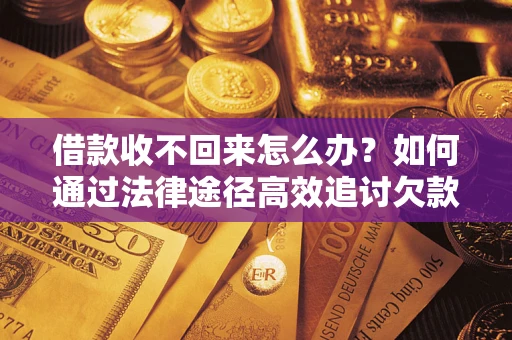 武汉借款收不回来怎么办?如何通过法律途径高效追讨欠款? 武汉借款收不回来怎么办?如何通过法律途径高效追讨欠款?