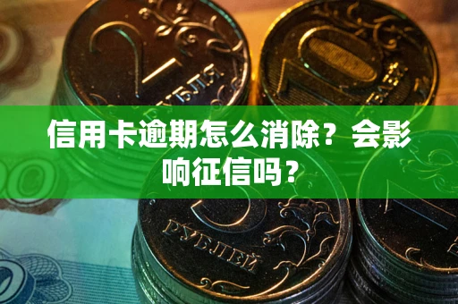 武汉信用卡逾期怎么消除？会影响征信吗？