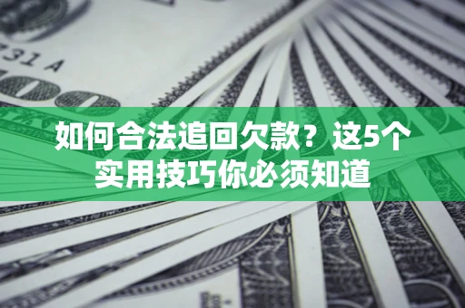 武汉如何合法追回欠款？这5个实用技巧你必须知道
