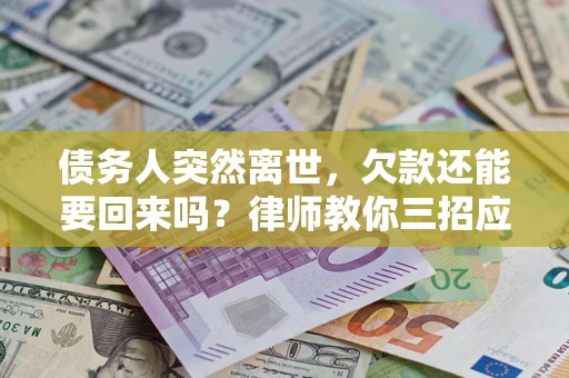 武汉债务人突然离世，欠款还能要回来吗？律师教你三招应对