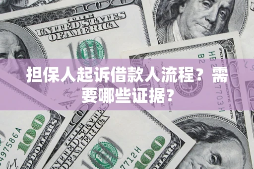 武汉担保人起诉借款人流程?需要哪些证据? 武汉担保人起诉借款人流程?需要哪些证据?