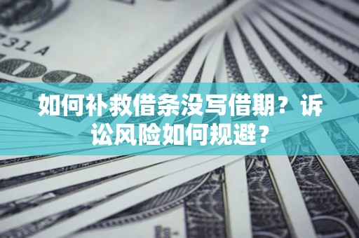 武汉如何补救借条没写借期？诉讼风险如何规避？