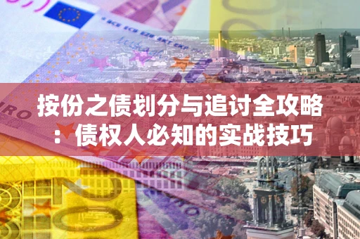 武汉按份之债划分与追讨全攻略：债权人必知的实战技巧