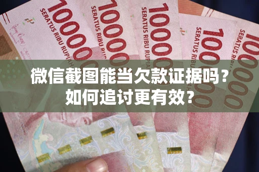武汉微信截图能当欠款证据吗？如何追讨更有效？