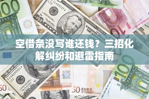 武汉空借条没写谁还钱？三招化解纠纷和避雷指南