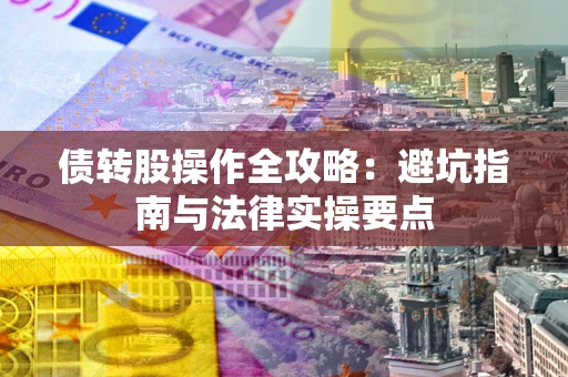 武汉债转股操作全攻略：避坑指南与法律实操要点